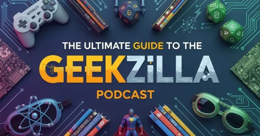 The Ultimate Guide to the Geekzilla Podcast